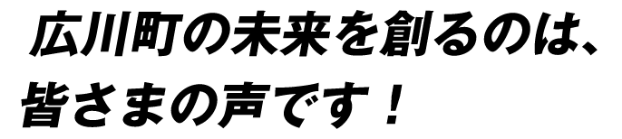 広川町の未来を創るのは、皆さまの声です！